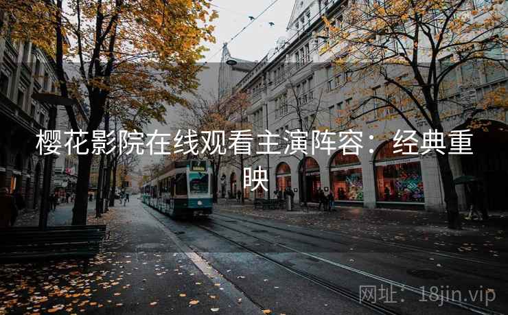 樱花影院在线观看主演阵容：经典重映