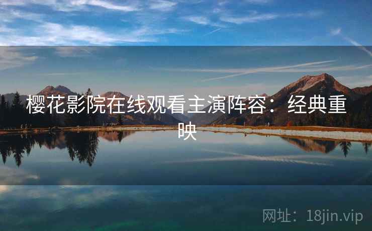 樱花影院在线观看主演阵容：经典重映