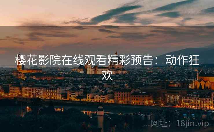 樱花影院在线观看精彩预告：动作狂欢