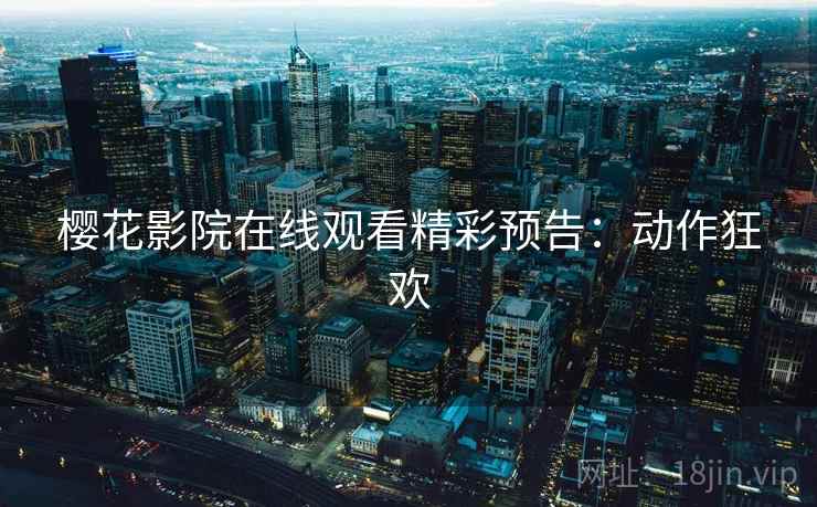 樱花影院在线观看精彩预告：动作狂欢
