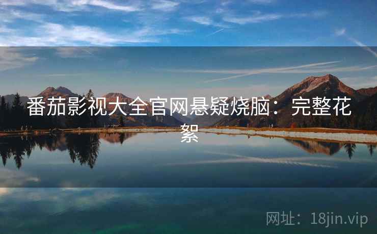 番茄影视大全官网悬疑烧脑：完整花絮