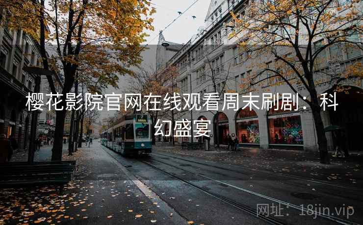 樱花影院官网在线观看周末刷剧：科幻盛宴