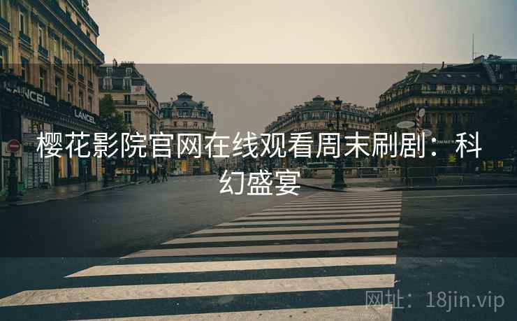 樱花影院官网在线观看周末刷剧：科幻盛宴