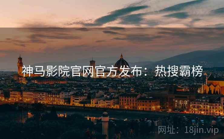 神马影院官网官方发布：热搜霸榜