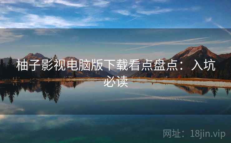 柚子影视电脑版下载看点盘点：入坑必读