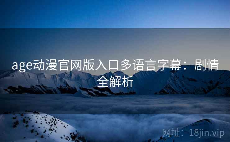 age动漫官网版入口多语言字幕：剧情全解析