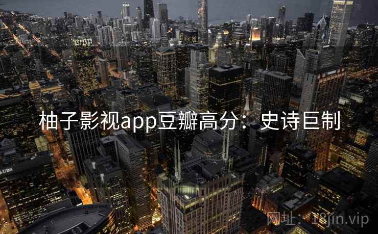 柚子影视app豆瓣高分：史诗巨制