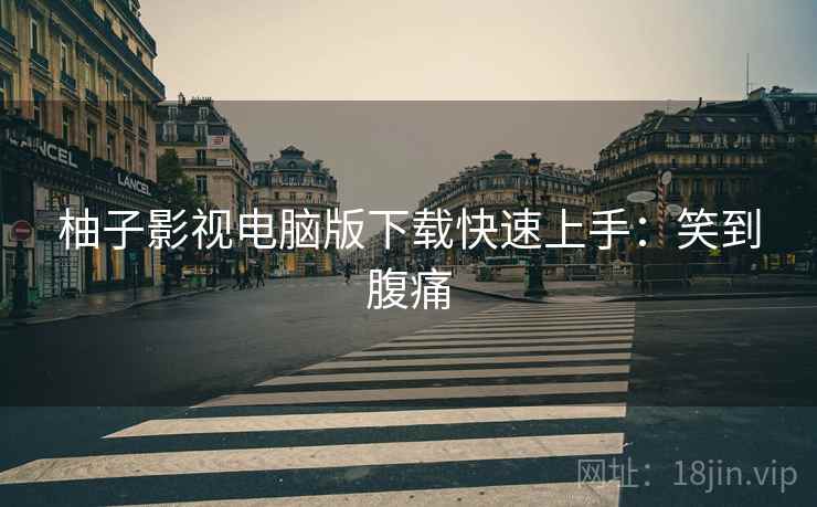 柚子影视电脑版下载快速上手：笑到腹痛