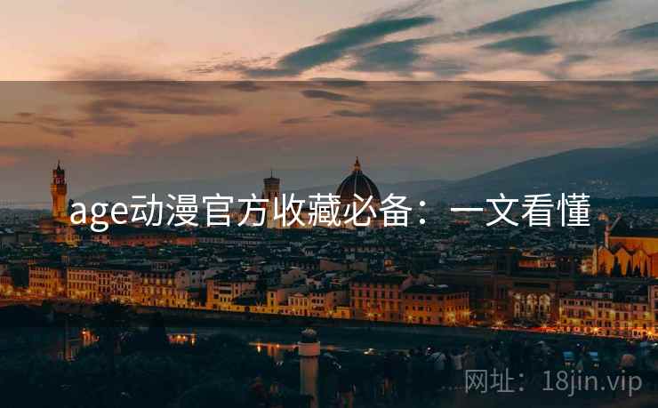 age动漫官方收藏必备：一文看懂