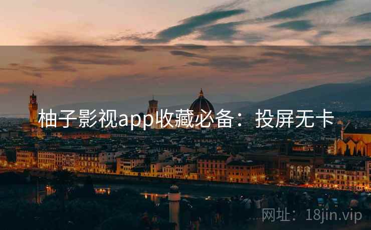 柚子影视app收藏必备：投屏无卡