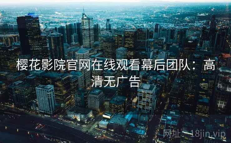 樱花影院官网在线观看幕后团队：高清无广告