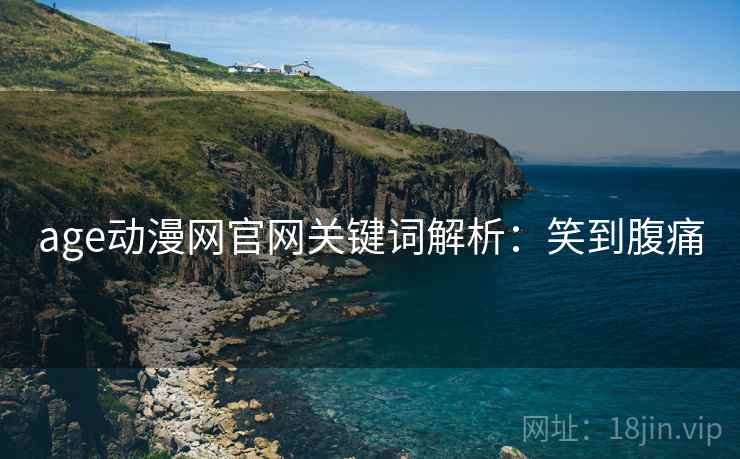 age动漫网官网关键词解析：笑到腹痛