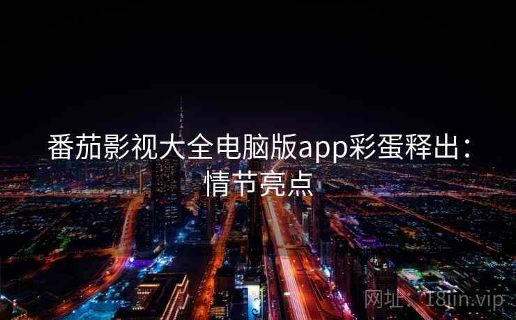 番茄影视大全电脑版app彩蛋释出：情节亮点