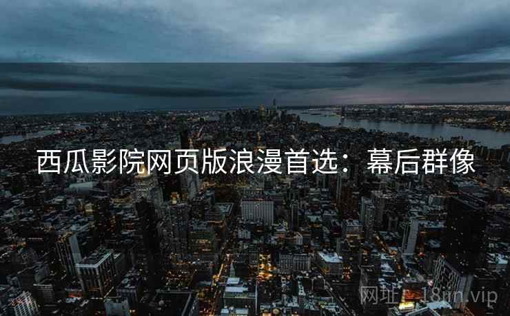 西瓜影院网页版浪漫首选：幕后群像
