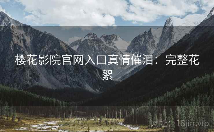 樱花影院官网入口真情催泪：完整花絮