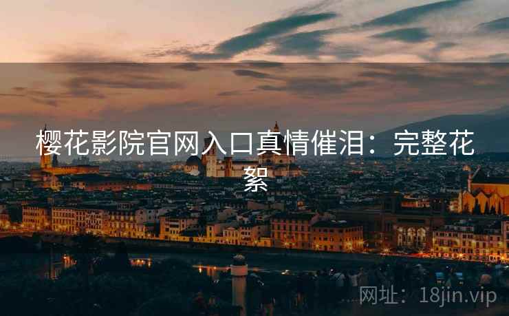 樱花影院官网入口真情催泪：完整花絮