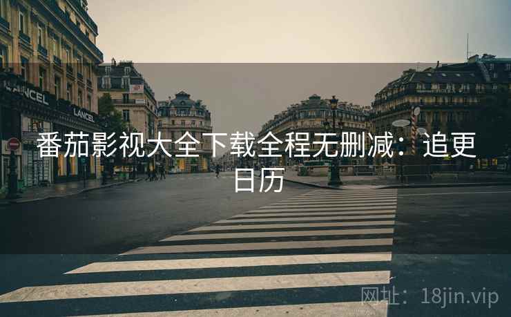 番茄影视大全下载全程无删减：追更日历