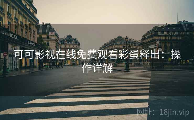 可可影视在线免费观看彩蛋释出：操作详解