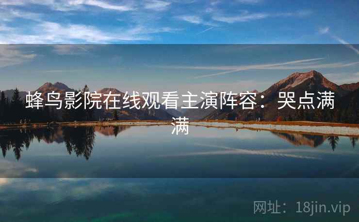 蜂鸟影院在线观看主演阵容：哭点满满