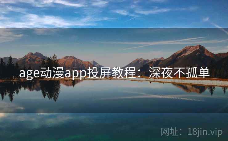 age动漫app投屏教程：深夜不孤单