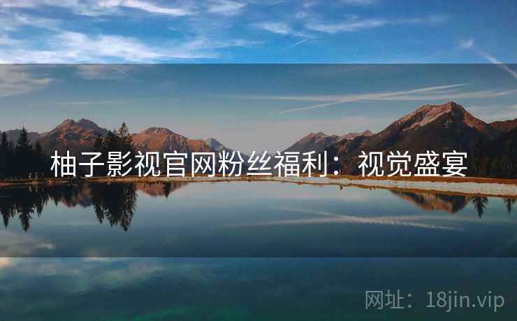 柚子影视官网粉丝福利：视觉盛宴