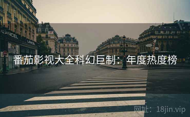 番茄影视大全科幻巨制：年度热度榜
