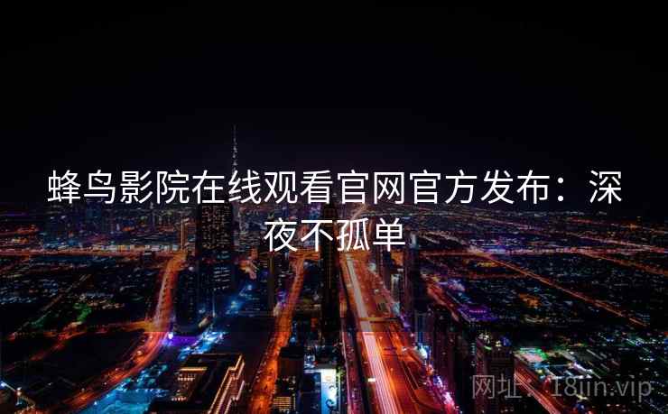 蜂鸟影院在线观看官网官方发布：深夜不孤单