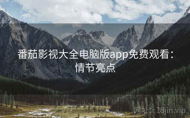 番茄影视大全电脑版app免费观看：情节亮点
