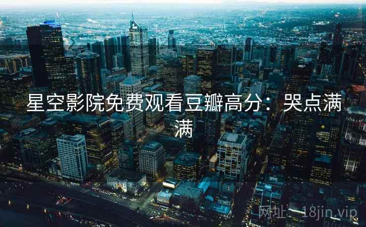 星空影院免费观看豆瓣高分：哭点满满