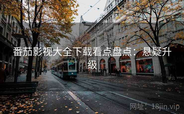 番茄影视大全下载看点盘点：悬疑升级