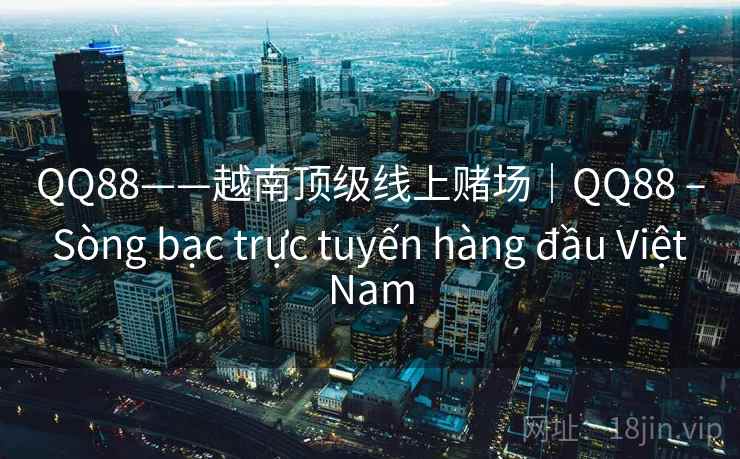 QQ88——越南顶级线上赌场｜QQ88 – Sòng bạc trực tuyến hàng đầu Việt Nam