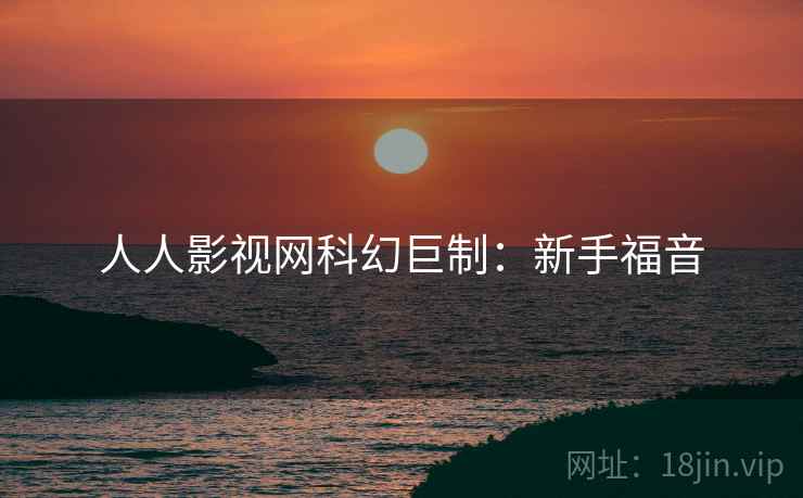 人人影视网科幻巨制：新手福音