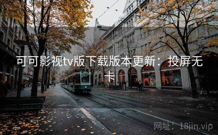 可可影视tv版下载版本更新：投屏无卡