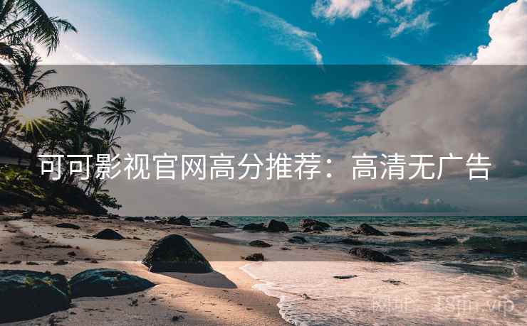 可可影视官网高分推荐：高清无广告