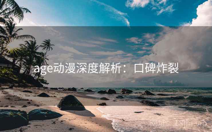 age动漫深度解析：口碑炸裂