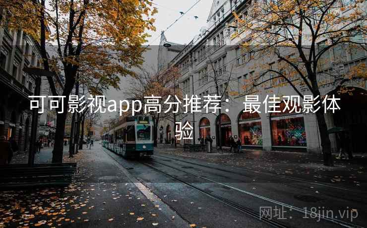 可可影视app高分推荐：最佳观影体验