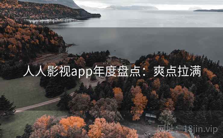 人人影视app年度盘点：爽点拉满