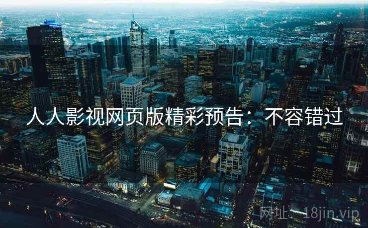 人人影视网页版精彩预告：不容错过